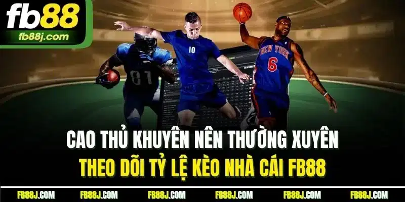Cao thủ khuyên nên thường xuyên theo dõi tỷ lệ kèo nhà cái FB88 