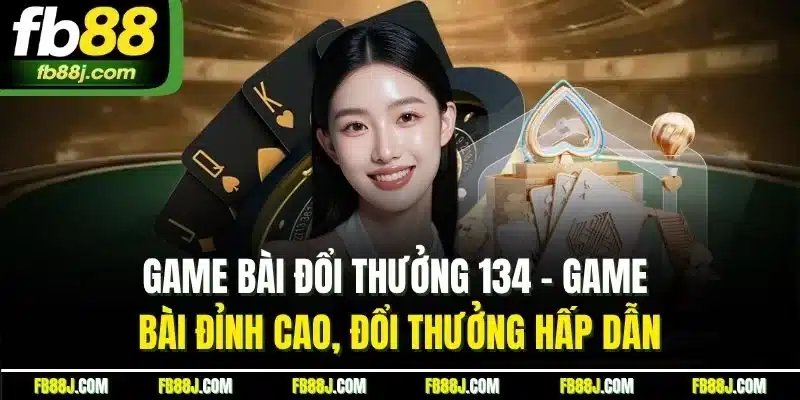 Game Bài Đổi Thưởng 134 - Game Bài Vui, Nhận Thưởng Lớn