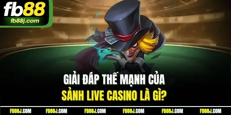 Giải đáp thế mạnh của sảnh live casino là gì? 