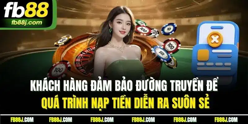 Khách hàng đảm bảo đường truyền để quá trình nạp tiền diễn ra suôn sẻ