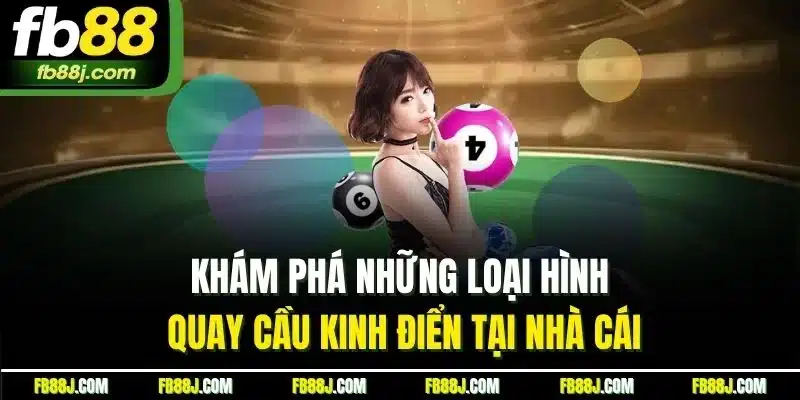 Khám phá những loại hình quay cầu kinh điển tại nhà cái