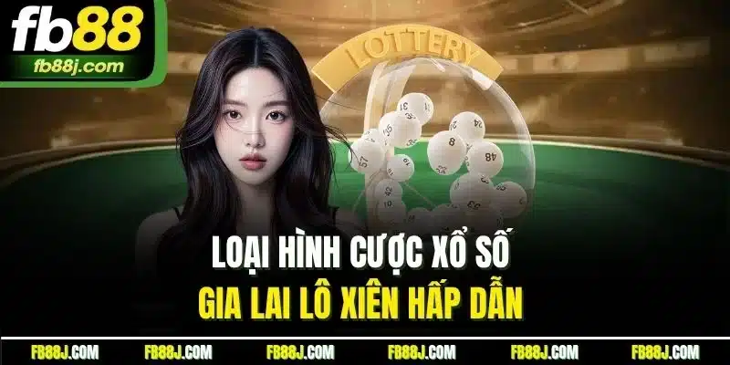 Loại hình cược xổ số Gia Lai lô xiên hấp dẫn 