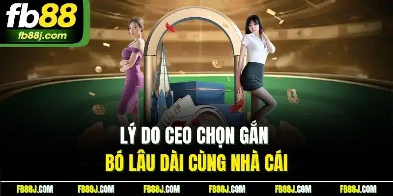 Lý do CEO chọn gắn bó lâu dài cùng nhà cái
