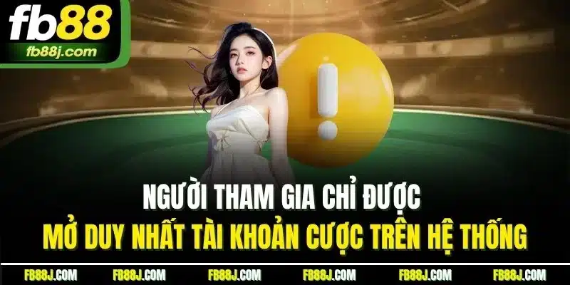 Người tham gia chỉ được mở duy nhất tài khoản cược trên hệ thống