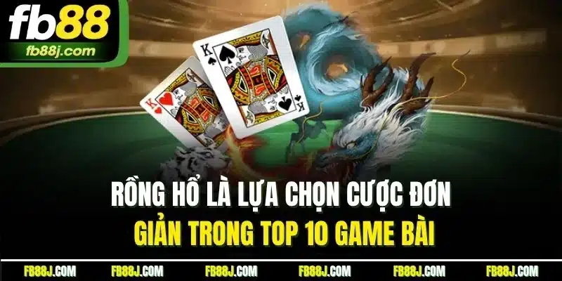 Rồng hổ là lựa chọn cược đơn giản trong top 10 game bài