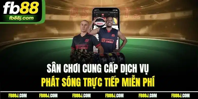 Sân chơi cung cấp dịch vụ phát sóng trực tiếp miễn phí 