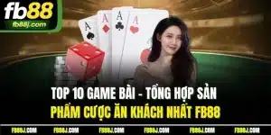 Top 10 Game Bài - Tổng Hợp Sản Phẩm Cược Ăn Khách Nhất FB88