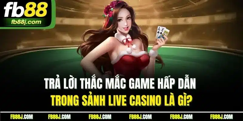 Trả lời thắc mắc game hấp dẫn trong sảnh live casino là gì?