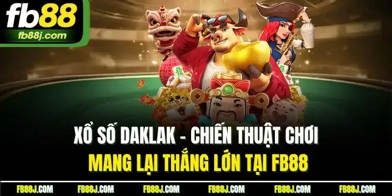 Xổ Số Daklak | Chiến Thuật Chơi Mang Lại Thắng Lớn Tại FB88