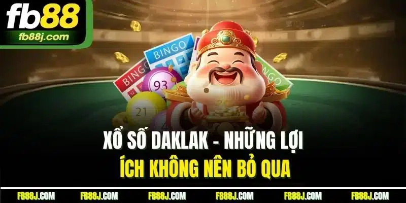 Xổ số daklak - những lợi ích không nên bỏ qua